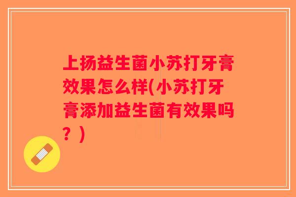 上扬益生菌小苏打牙膏效果怎么样(小苏打牙膏添加益生菌有效果吗?) 上扬益生菌小苏打牙膏效果怎么样(小苏打牙膏添加益生菌有效果吗?)