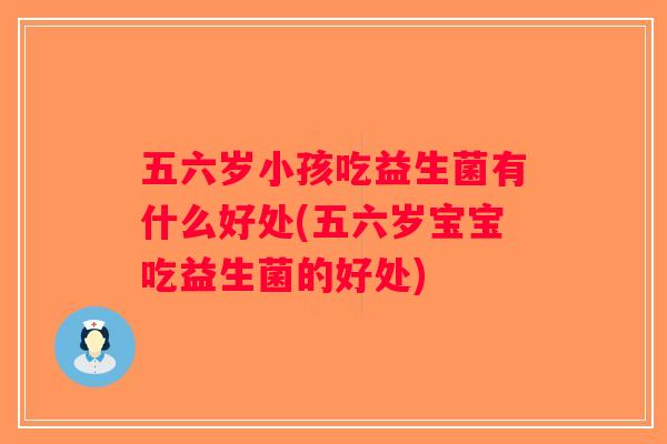 五六岁小孩吃益生菌有什么好处(五六岁宝宝吃益生菌的好处)