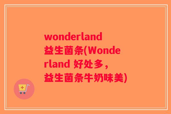 wonderland益生菌条(Wonderland 好处多，益生菌条牛奶味美)