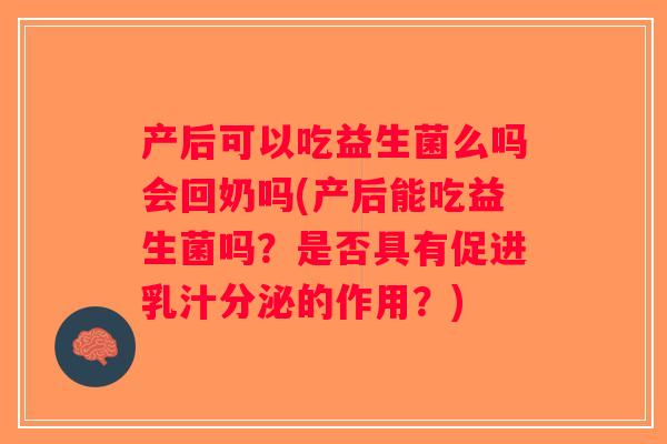 产后可以吃益生菌么吗会回奶吗(产后能吃益生菌吗？是否具有促进乳汁分泌的作用？)