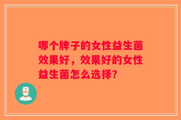哪个牌子的女性益生菌效果好，效果好的女性益生菌怎么选择？