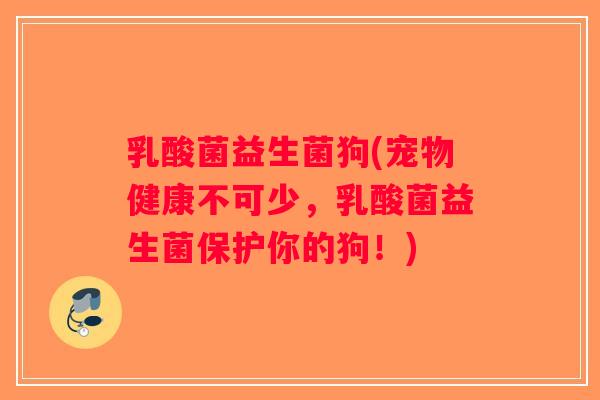 乳酸菌益生菌狗(宠物健康不可少,乳酸菌益生菌保护你的狗!) 乳酸菌益生菌狗(宠物健康不可少,乳酸菌益生菌保护你的狗!)