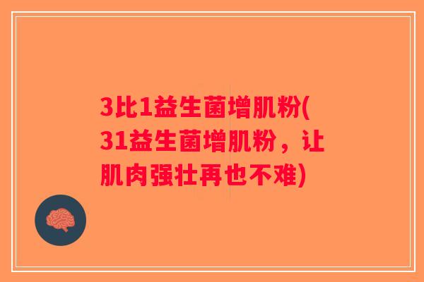 3比1益生菌增肌粉(31益生菌增肌粉，让肌肉强壮再也不难)