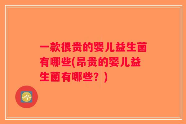 一款很贵的婴儿益生菌有哪些(昂贵的婴儿益生菌有哪些?) 一款很贵的婴儿益生菌有哪些(昂贵的婴儿益生菌有哪些?)