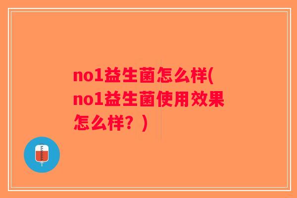 no1益生菌怎么样(no1益生菌使用效果怎么样?) no1益生菌怎么样(no1益生菌使用效果怎么样?)