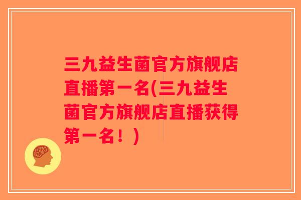 三九益生菌官方旗舰店直播第一名(三九益生菌官方旗舰店直播获得第一名!) 三九益生菌官方旗舰店直播第一名(三九益生菌官方旗舰店直播获得第一名!)