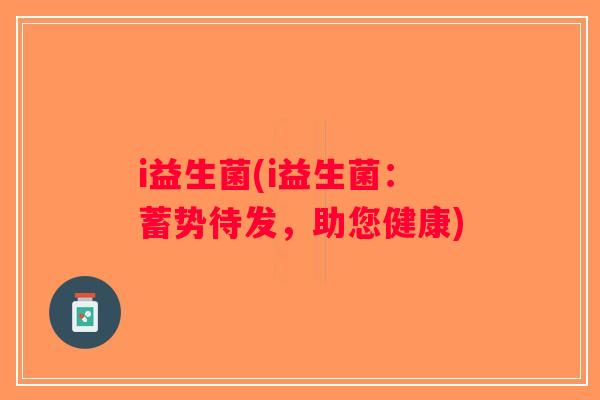i益生菌(i益生菌：蓄势待发，助您健康)