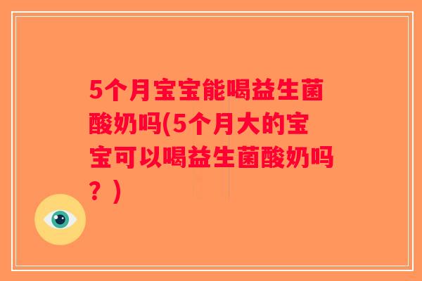 5个月宝宝能喝益生菌酸奶吗(5个月大的宝宝可以喝益生菌酸奶吗?) 5个月宝宝能喝益生菌酸奶吗(5个月大的宝宝可以喝益生菌酸奶吗?)