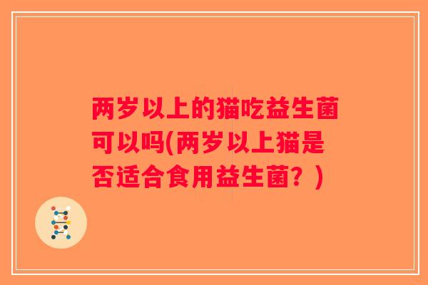 两岁以上的猫吃益生菌可以吗(两岁以上猫是否适合食用益生菌？)