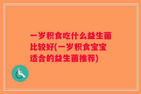 一岁积食吃什么益生菌比较好(一岁积食宝宝适合的益生菌推荐)