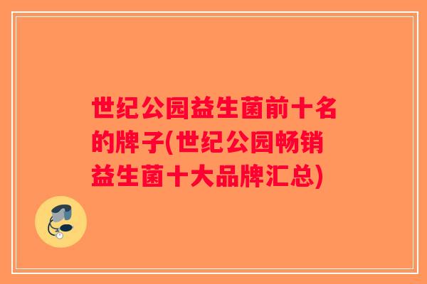 世纪公园益生菌前十名的牌子(世纪公园畅销益生菌十大品牌汇总)