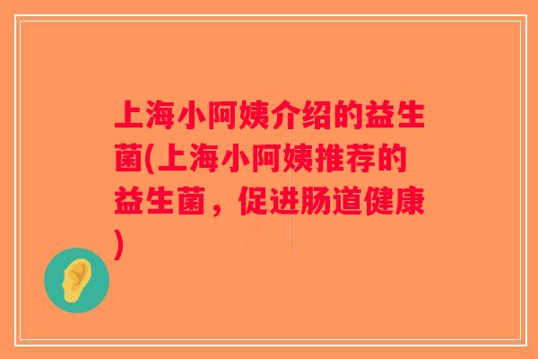 上海小阿姨介绍的益生菌(上海小阿姨推荐的益生菌，促进肠道健康)