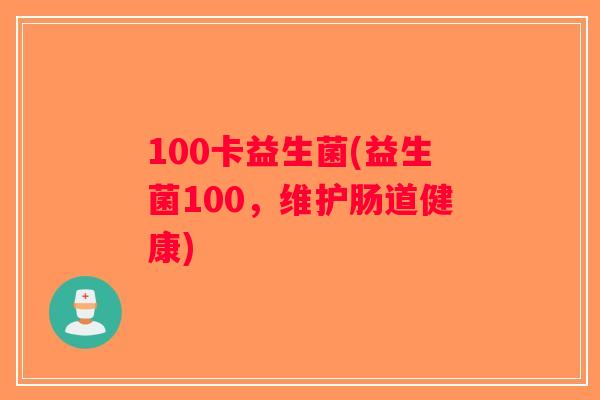 100卡益生菌(益生菌100，维护肠道健康)