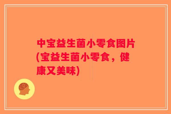中宝益生菌小零食图片(宝益生菌小零食，健康又美味)