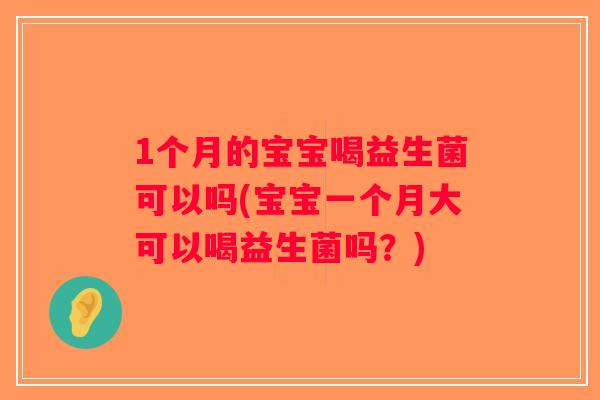 1个月的宝宝喝益生菌可以吗(宝宝一个月大可以喝益生菌吗？)