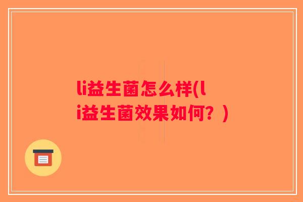 li益生菌怎么样(li益生菌效果如何？)