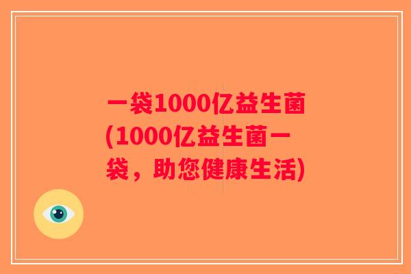 一袋1000亿益生菌(1000亿益生菌一袋，助您健康生活)