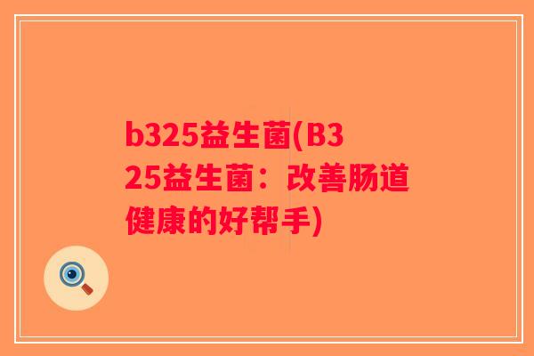 b325益生菌(B325益生菌：改善肠道健康的好帮手)