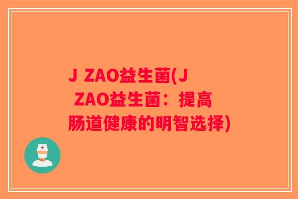 J ZAO益生菌(J ZAO益生菌：提高肠道健康的明智选择)
