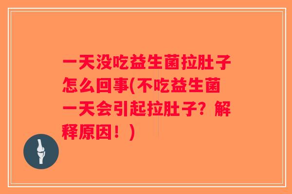 一天没吃益生菌拉肚子怎么回事(不吃益生菌一天会引起拉肚子？解释原因！)
