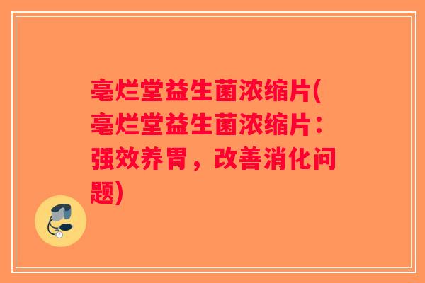 亳烂堂益生菌浓缩片(亳烂堂益生菌浓缩片:强效养胃,改善消化问题) 亳烂堂益生菌浓缩片(亳烂堂益生菌浓缩片:强效养胃,改善消化问题)