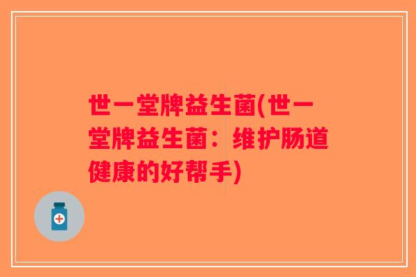 世一堂牌益生菌(世一堂牌益生菌：维护肠道健康的好帮手)