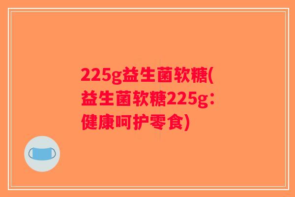 225g益生菌软糖(益生菌软糖225g：健康呵护零食)