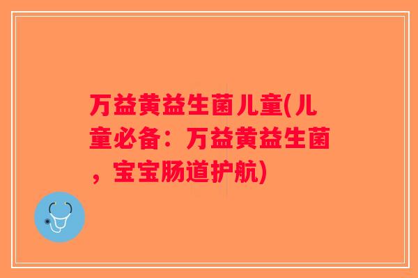 万益黄益生菌儿童(儿童必备:万益黄益生菌,宝宝肠道护航) 万益黄益生菌儿童(儿童必备:万益黄益生菌,宝宝肠道护航)