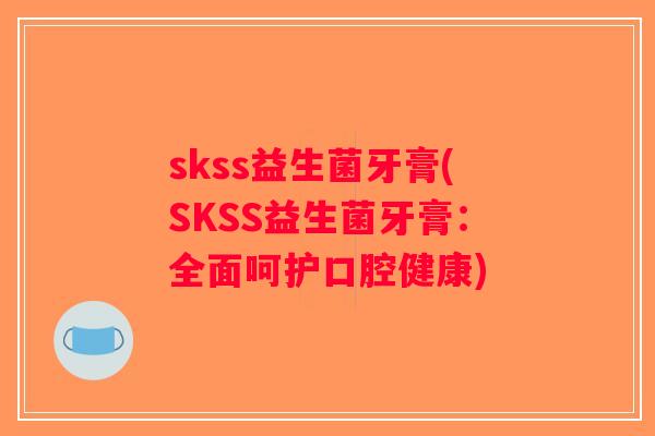 skss益生菌牙膏(SKSS益生菌牙膏：全面呵护口腔健康)