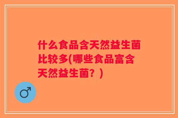 什么食品含天然益生菌比较多(哪些食品富含天然益生菌？)