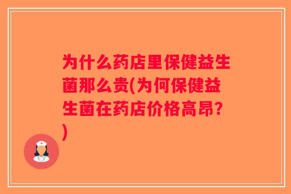 为什么药店里保健益生菌那么贵(为何保健益生菌在药店价格高昂？)