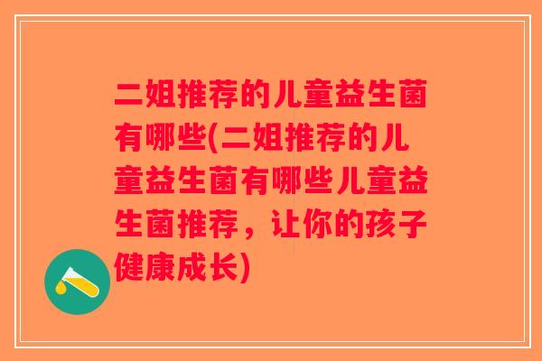 二姐推荐的儿童益生菌有哪些(二姐推荐的儿童益生菌有哪些儿童益生菌推荐，让你的孩子健康成长)