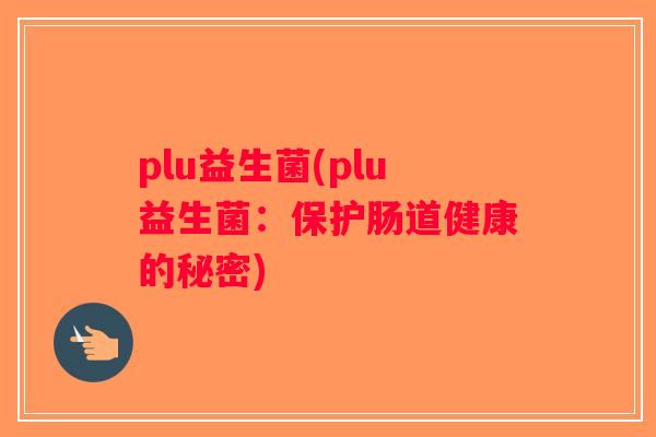 plu益生菌(plu益生菌:保护肠道健康的秘密) plu益生菌(plu益生菌:保护肠道健康的秘密)