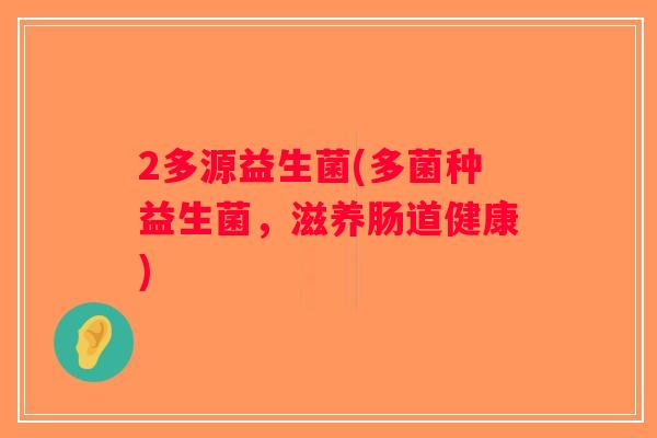 2多源益生菌(多菌种益生菌，滋养肠道健康)