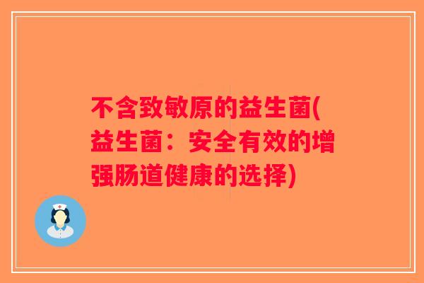不含致敏原的益生菌(益生菌:安全有效的增强肠道健康的选择) 不含致敏原的益生菌(益生菌:安全有效的增强肠道健康的选择)