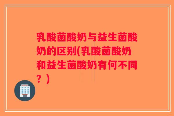 乳酸菌酸奶与益生菌酸奶的区别(乳酸菌酸奶和益生菌酸奶有何不同？)