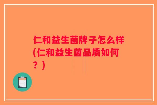 仁和益生菌牌子怎么样(仁和益生菌品质如何？)