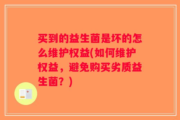 买到的益生菌是坏的怎么维护权益(如何维护权益，避免购买劣质益生菌？)