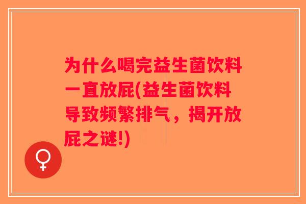 为什么喝完益生菌饮料一直放屁(益生菌饮料导致频繁排气,揭开放屁之谜!) 为什么喝完益生菌饮料一直放屁(益生菌饮料导致频繁排气,揭开放屁之谜!)