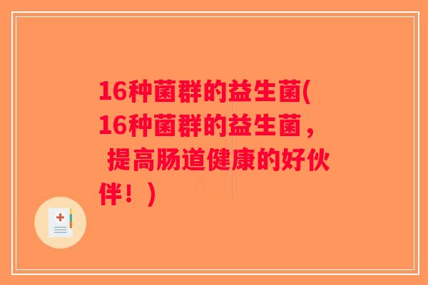 16种菌群的益生菌(16种菌群的益生菌， 提高肠道健康的好伙伴！)