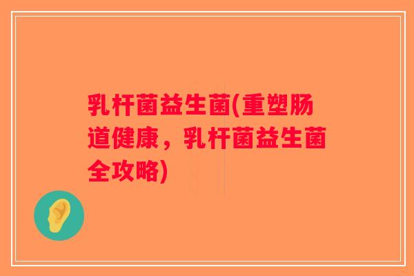 乳杆菌益生菌(重塑肠道健康，乳杆菌益生菌全攻略)