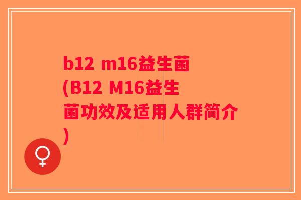 b12 m16益生菌(B12 M16益生菌功效及适用人群简介)