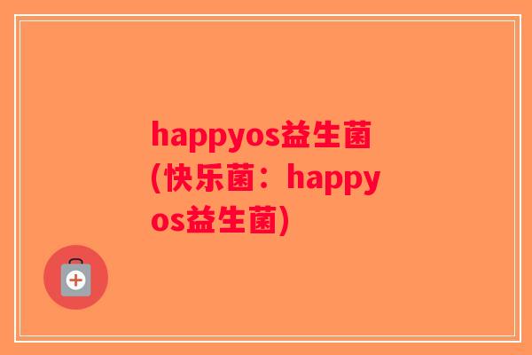 happyos益生菌(快乐菌：happyos益生菌)
