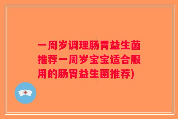 一周岁调理肠胃益生菌推荐一周岁宝宝适合服用的肠胃益生菌推荐)