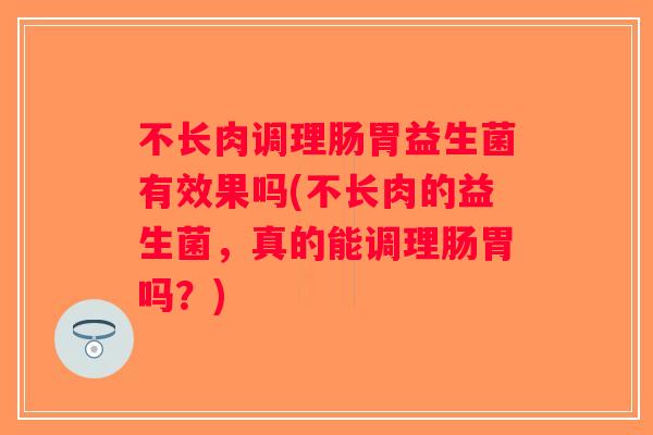 不长肉调理肠胃益生菌有效果吗(不长肉的益生菌，真的能调理肠胃吗？)
