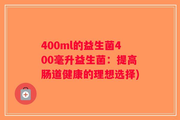 400ml的益生菌400毫升益生菌：提高肠道健康的理想选择)