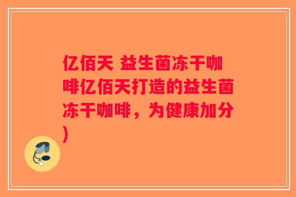 亿佰天 益生菌冻干咖啡亿佰天打造的益生菌冻干咖啡，为健康加分)