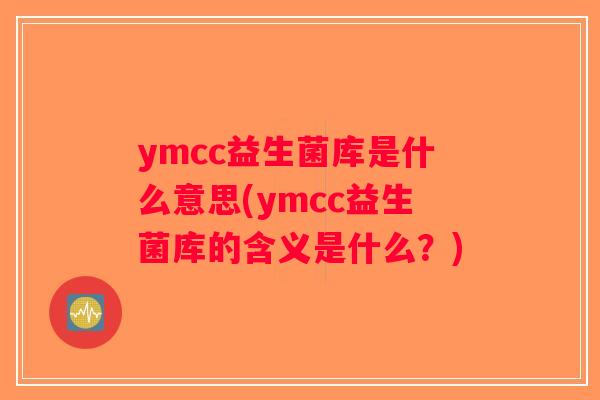 ymcc益生菌库是什么意思(ymcc益生菌库的含义是什么？)