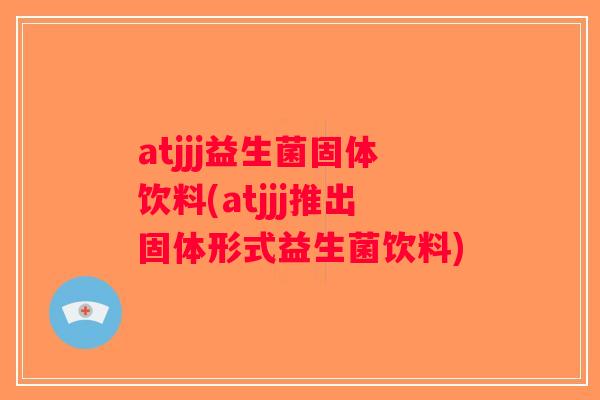 atjjj益生菌固体饮料(atjjj推出固体形式益生菌饮料)