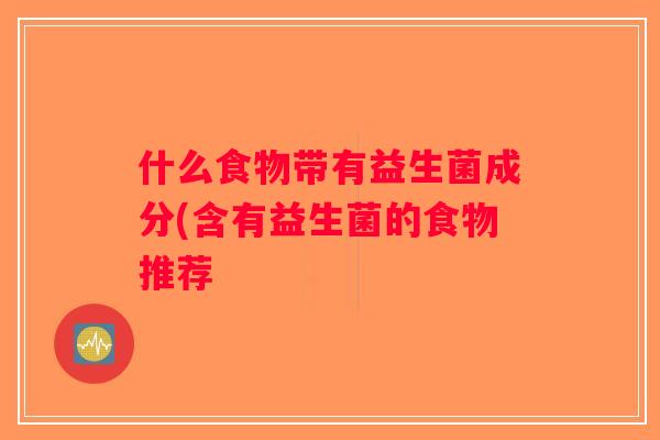 什么食物带有益生菌成分(含有益生菌的食物推荐 什么食物带有益生菌成分(含有益生菌的食物推荐